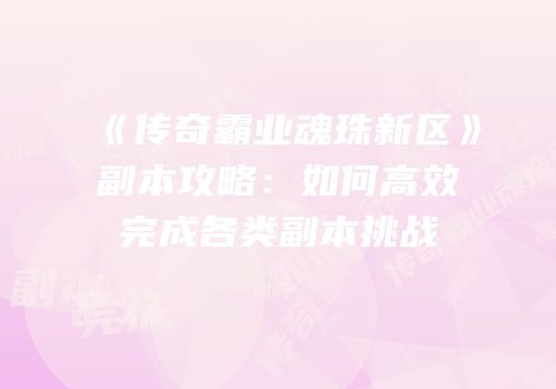 《传奇霸业魂珠新区》副本攻略：如何高效完成各类副本挑战