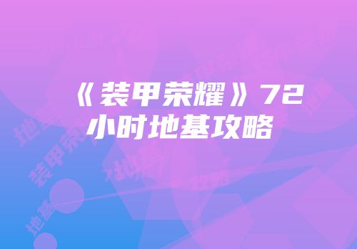 《装甲荣耀》72小时地基攻略