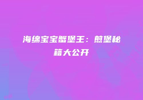 海绵宝宝蟹堡王：煎堡秘籍大公开