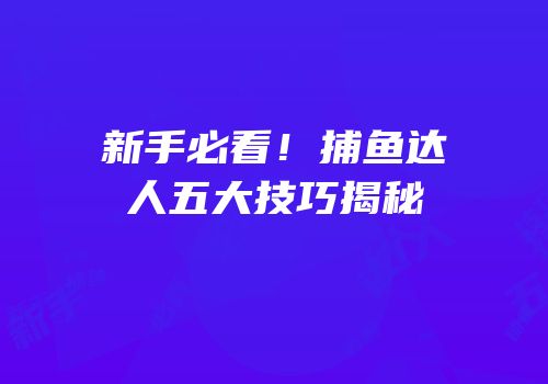 新手必看！捕鱼达人五大技巧揭秘