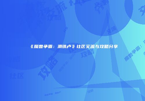 《魔兽争霸：滑铁卢》社区交流与攻略分享
