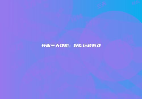 开服三天攻略：轻松玩转游戏
