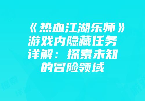《热血江湖乐师》游戏内隐藏任务详解：探索未知的冒险领域