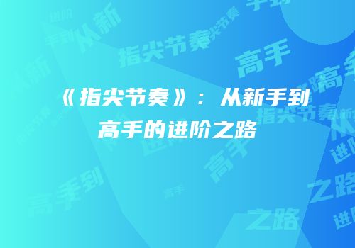 《指尖节奏》：从新手到高手的进阶之路