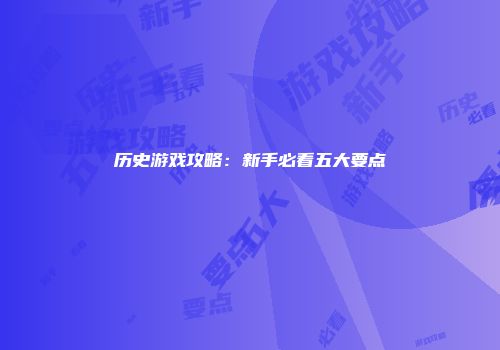 历史游戏攻略：新手必看五大要点