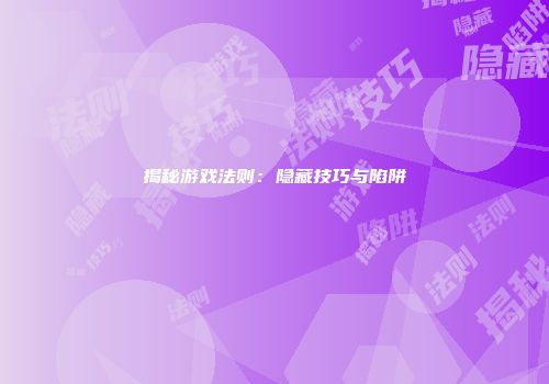 揭秘游戏法则：隐藏技巧与陷阱