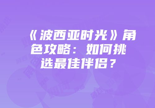 《波西亚时光》角色攻略：如何挑选最佳伴侣？