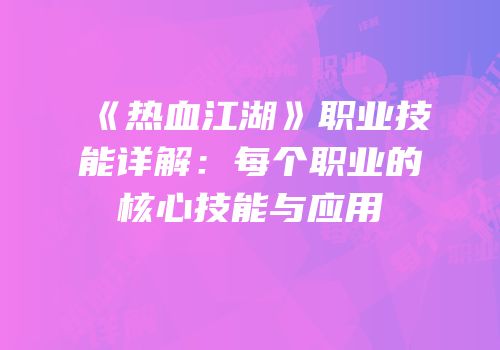 《热血江湖》职业技能详解：每个职业的核心技能与应用