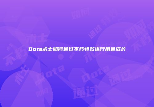 Dota术士如何通过不朽特效进行角色成长