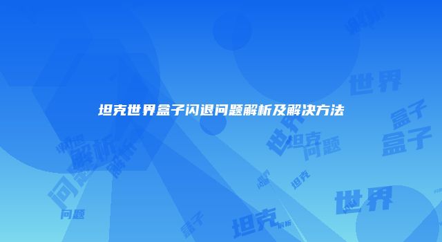 坦克世界盒子闪退问题解析及解决方法