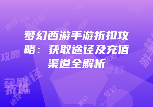 梦幻西游手游折扣攻略：获取途径及充值渠道全解析