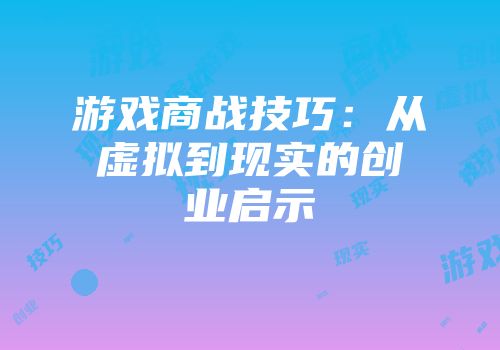 游戏商战技巧：从虚拟到现实的创业启示