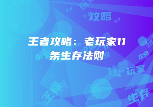 王者攻略：老玩家11条生存法则