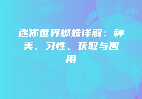 迷你世界蜘蛛详解：种类、习性、获取与应用