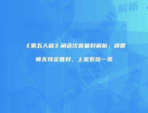 《第五人格》角色饮食偏好解析：调香师无特定喜好，上菜系统一览
