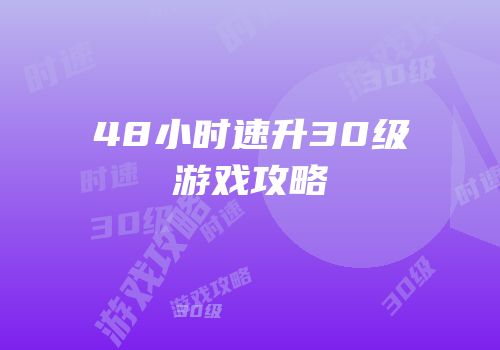 48小时速升30级游戏攻略