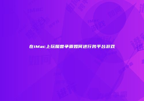 在iMac上玩魔兽争霸如何进行跨平台游戏