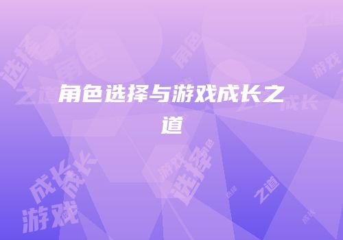 角色选择与游戏成长之道