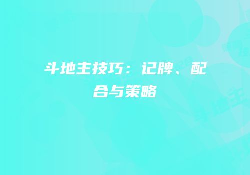 斗地主技巧：记牌、配合与策略