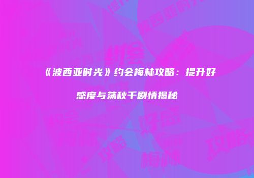 《波西亚时光》约会梅林攻略：提升好感度与荡秋千剧情揭秘