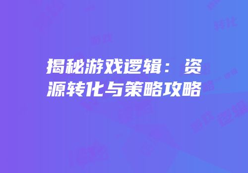揭秘游戏逻辑：资源转化与策略攻略