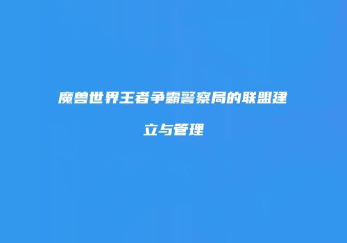 魔兽世界王者争霸警察局的联盟建立与管理