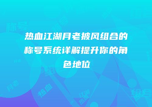热血江湖月老披风组合的称号系统详解提升你的角色地位