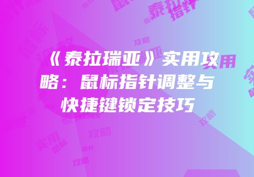 《泰拉瑞亚》实用攻略：鼠标指针调整与快捷键锁定技巧