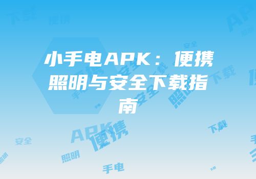 小手电APK：便携照明与安全下载指南