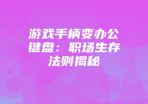 游戏手柄变办公键盘：职场生存法则揭秘