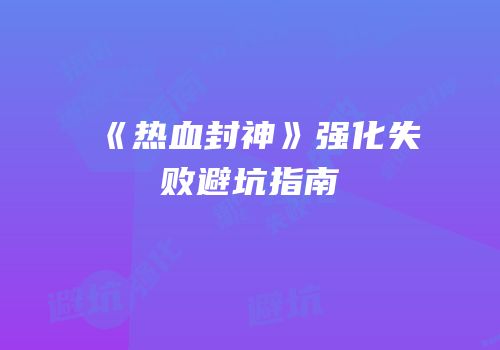 《热血封神》强化失败避坑指南