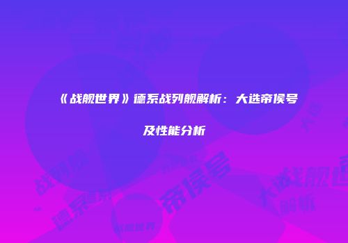 《战舰世界》德系战列舰解析：大选帝侯号及性能分析