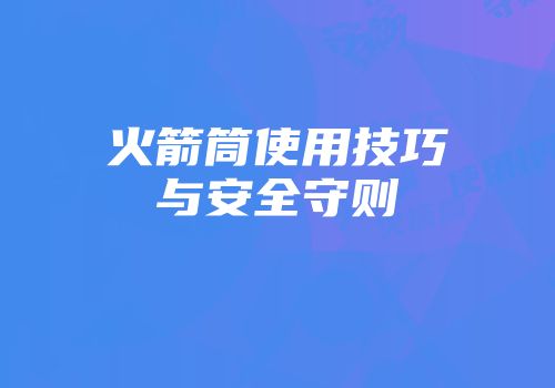 火箭筒使用技巧与安全守则