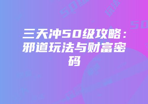 三天冲50级攻略：邪道玩法与财富密码