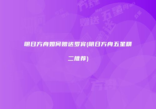 明日方舟如何赠送罗宾(明日方舟五星精二推荐)