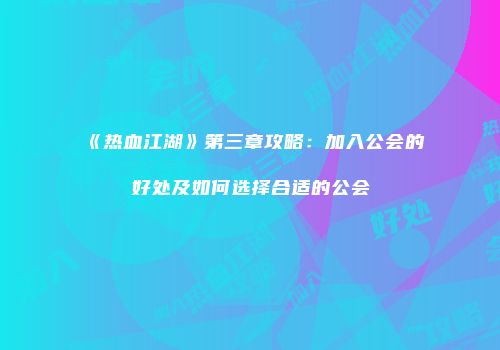 《热血江湖》第三章攻略:加入公会的好处及如何选择合适的公会