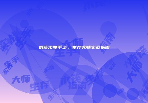 木筏求生手游：生存大师实战指南