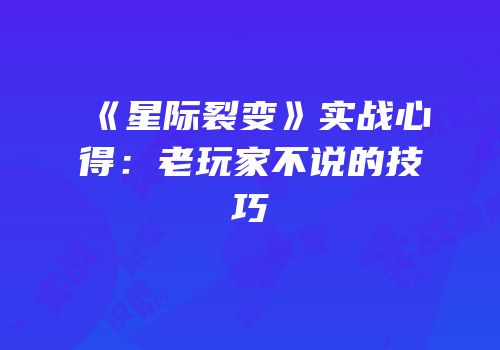 《星际裂变》实战心得：老玩家不说的技巧