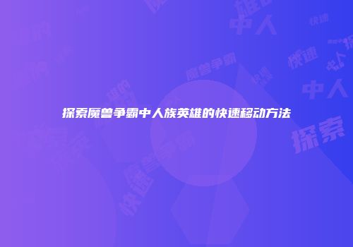 探索魔兽争霸中人族英雄的快速移动方法