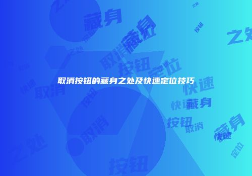 取消按钮的藏身之处及快速定位技巧