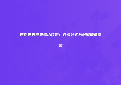 迷你世界世界缩小攻略：合成公式与材料清单详解