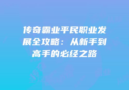 传奇霸业平民职业发展全攻略：从新手到高手的必经之路