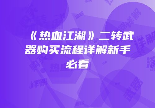 《热血江湖》二转武器购买流程详解新手必看
