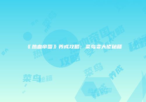 《热血帝国》养成攻略：菜鸟变大佬秘籍