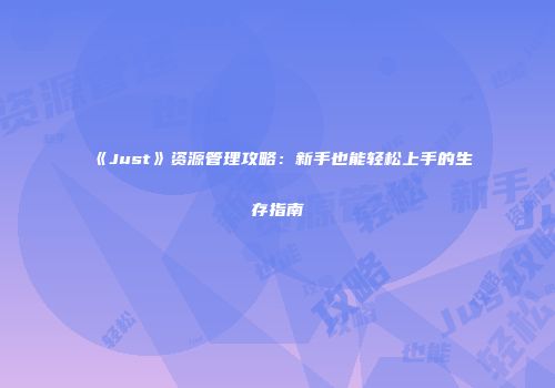 《Just》资源管理攻略：新手也能轻松上手的生存指南