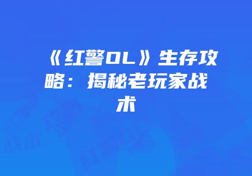 《红警OL》生存攻略：揭秘老玩家战术