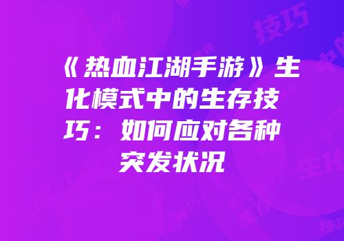 《热血江湖手游》生化模式中的生存技巧：如何应对各种突发状况