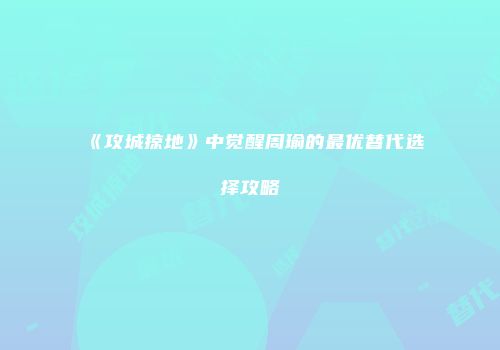 《攻城掠地》中觉醒周瑜的最优替代选择攻略