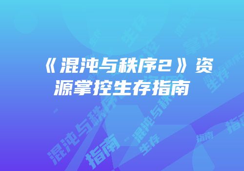 《混沌与秩序2》资源掌控生存指南
