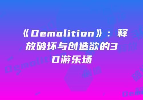 《Demolition》：释放破坏与创造欲的3D游乐场
